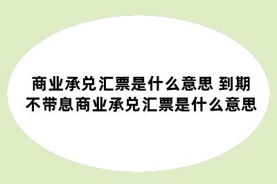 商业承兑汇票是什么意思 到期不带息商业承兑汇票是什么意思